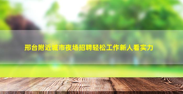 邢台附近城市夜场招聘轻松工作新人看实力