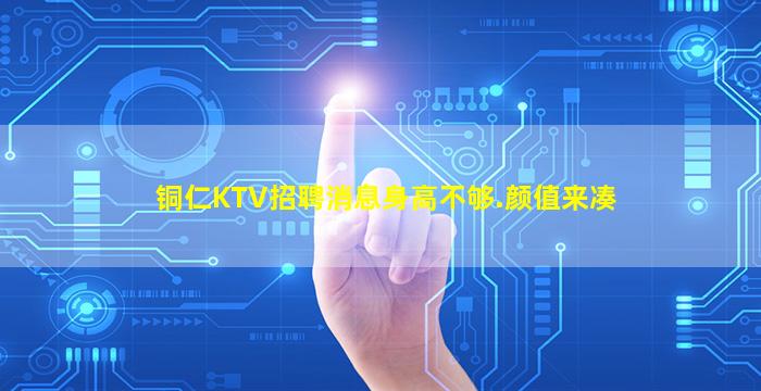 铜仁KTV招聘消息身高不够.颜值来凑
