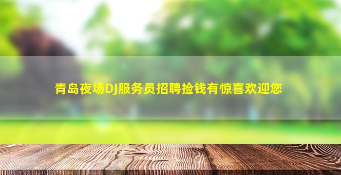 青岛夜场DJ服务员招聘捡钱有惊喜欢迎您